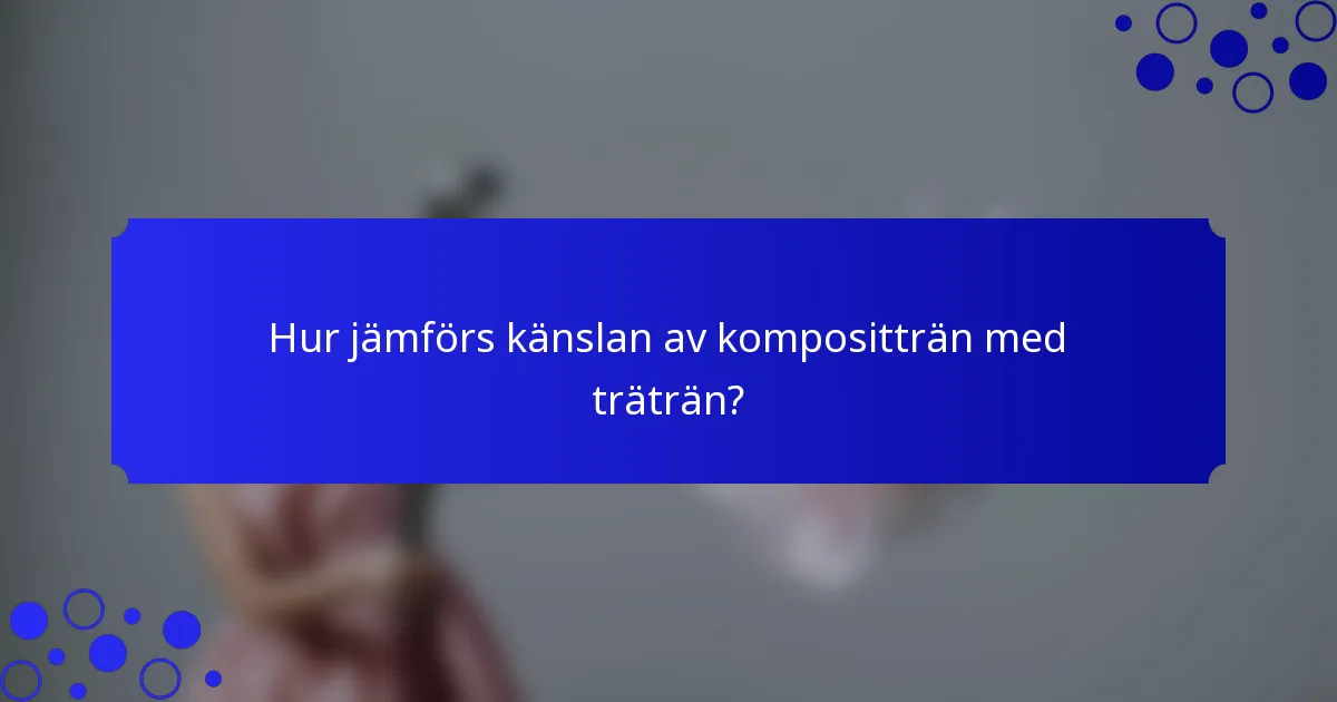 Hur jämförs känslan av kompositträn med träträn?