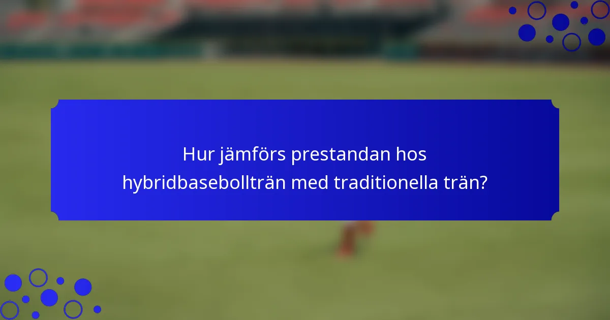 Hur jämförs prestandan hos hybridbasebollträn med traditionella trän?