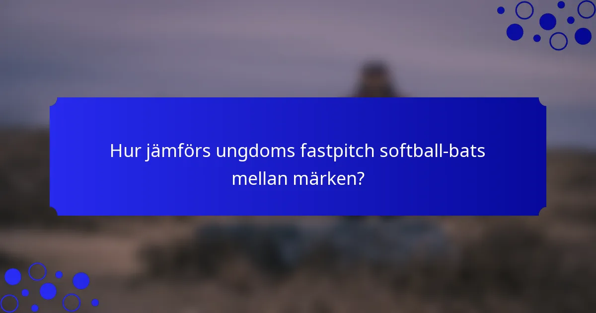 Hur jämförs ungdoms fastpitch softball-bats mellan märken?