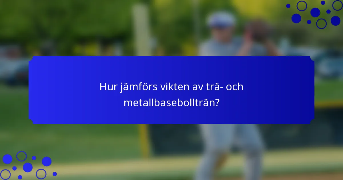 Hur jämförs vikten av trä- och metallbasebollträn?