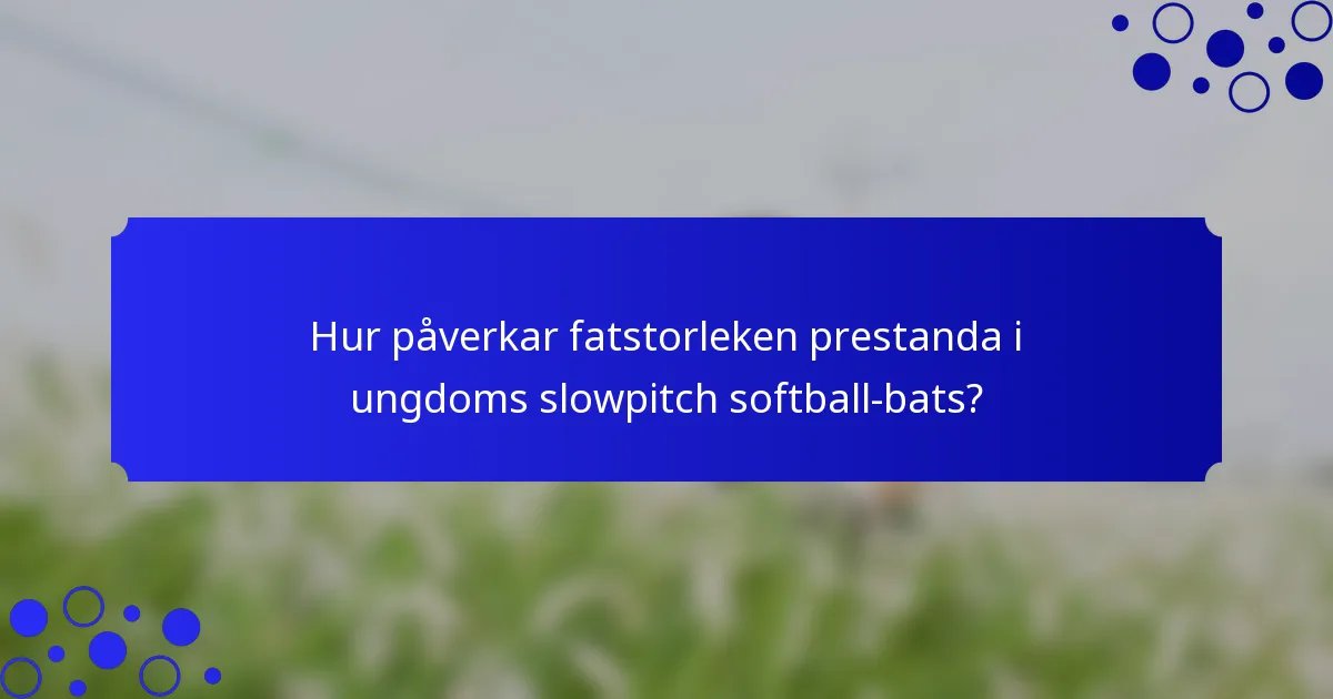 Hur påverkar fatstorleken prestanda i ungdoms slowpitch softball-bats?