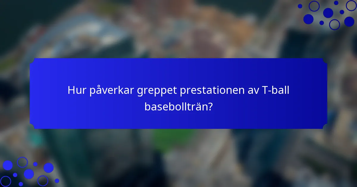 Hur påverkar greppet prestationen av T-ball basebollträn?