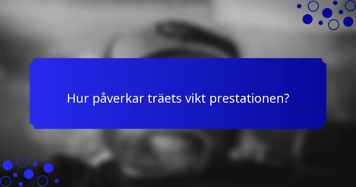 Hur påverkar träets vikt prestationen?