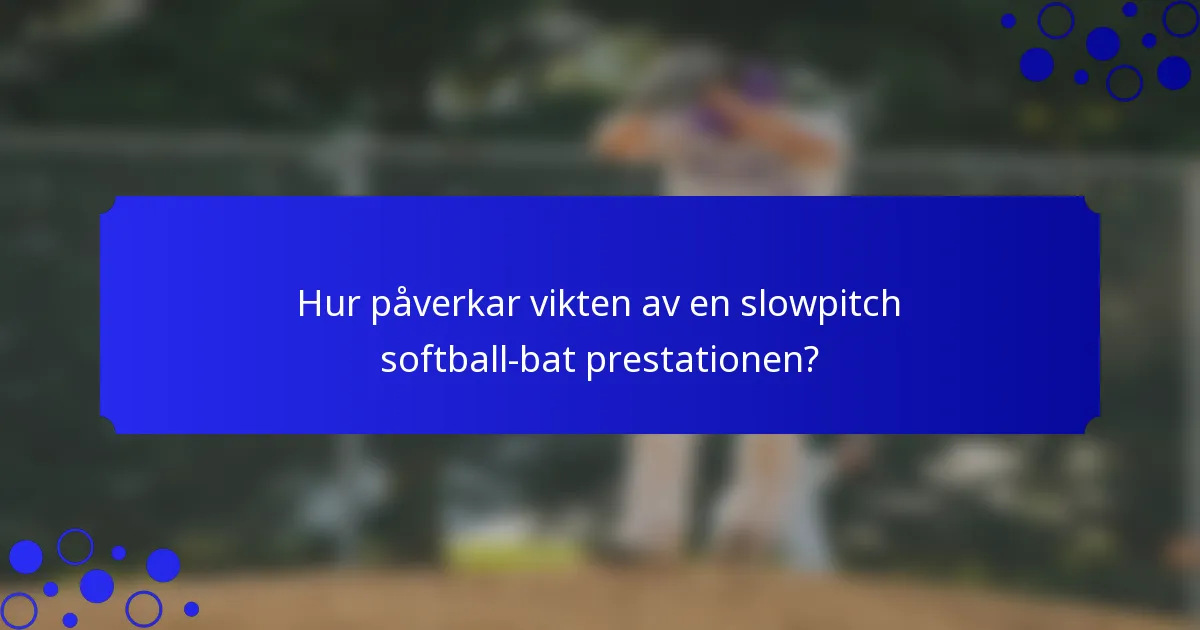 Hur påverkar vikten av en slowpitch softball-bat prestationen?