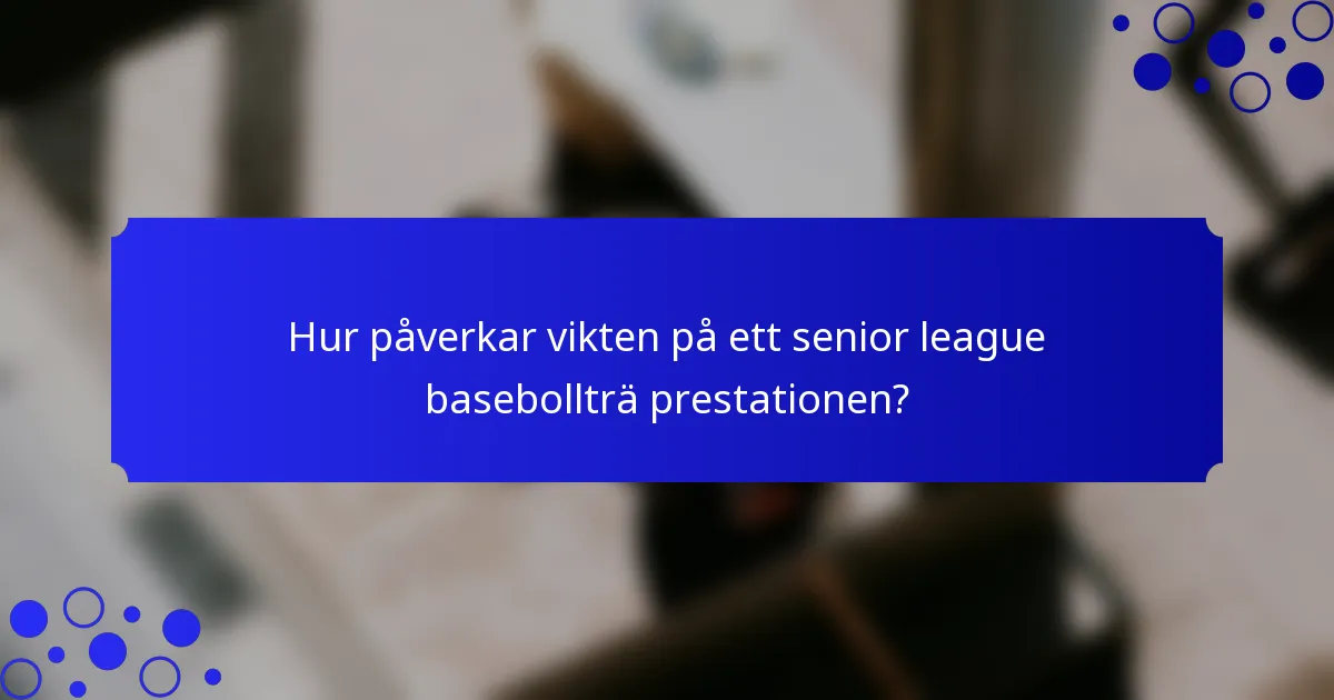Hur påverkar vikten på ett senior league basebollträ prestationen?