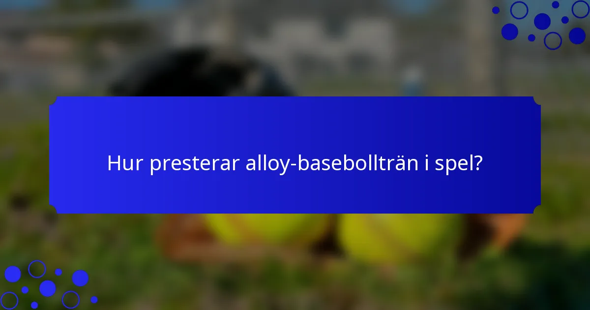 Hur presterar alloy-basebollträn i spel?