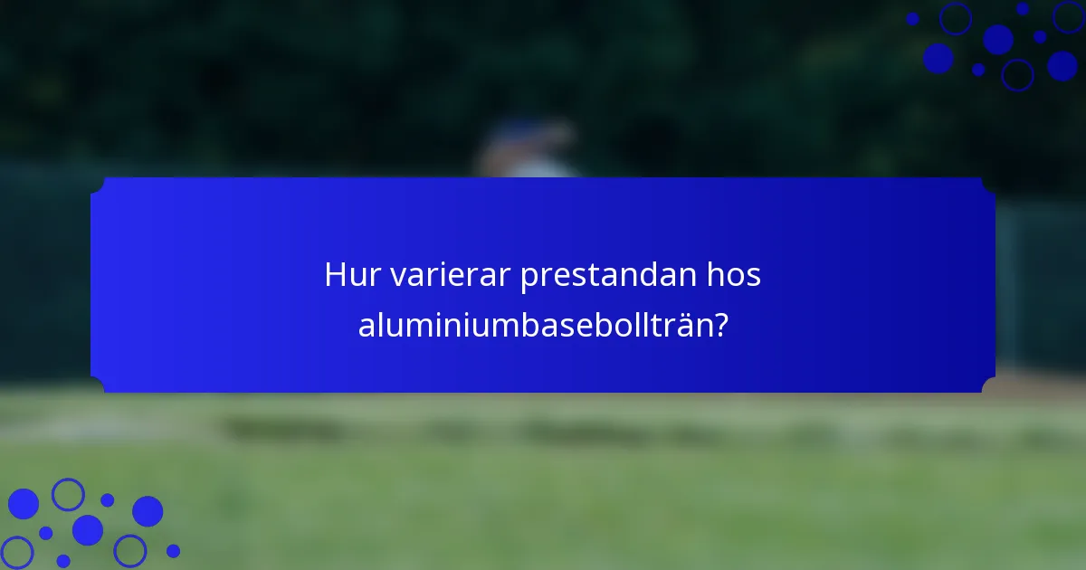 Hur varierar prestandan hos aluminiumbasebollträn?