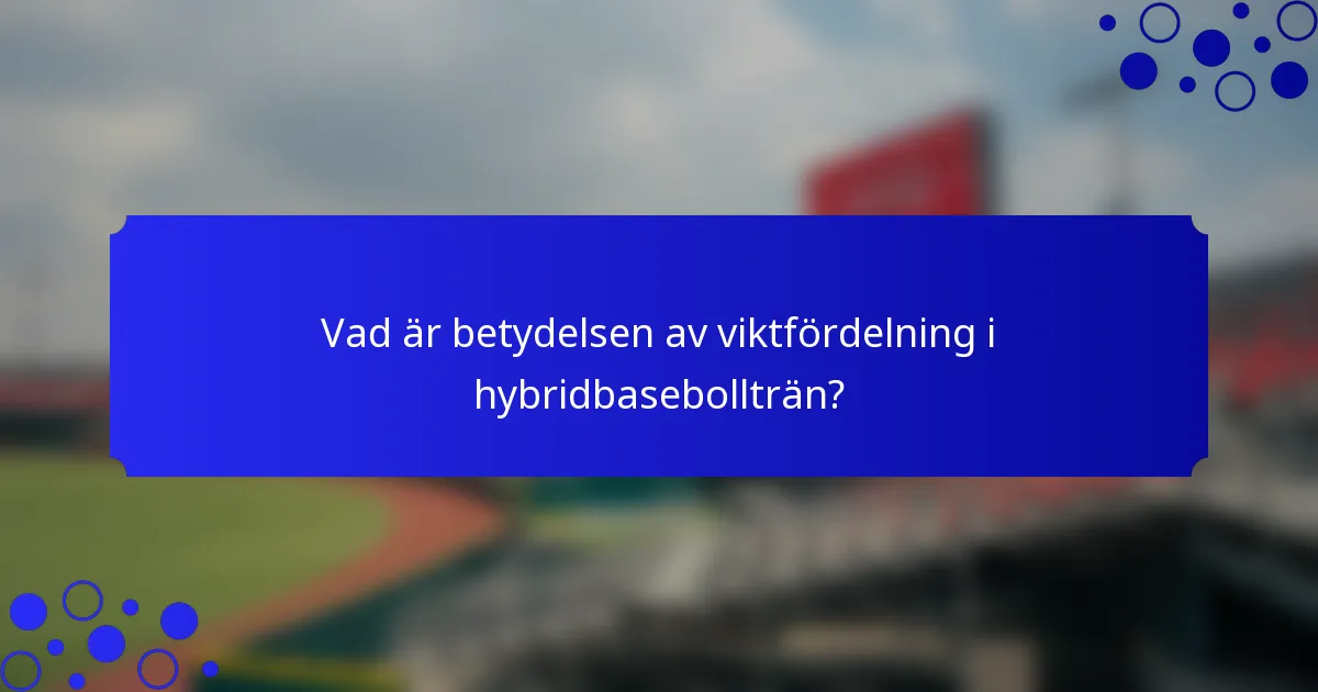 Vad är betydelsen av viktfördelning i hybridbasebollträn?