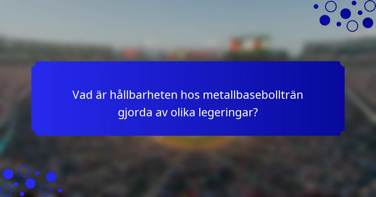 Vad är hållbarheten hos metallbasebollträn gjorda av olika legeringar?