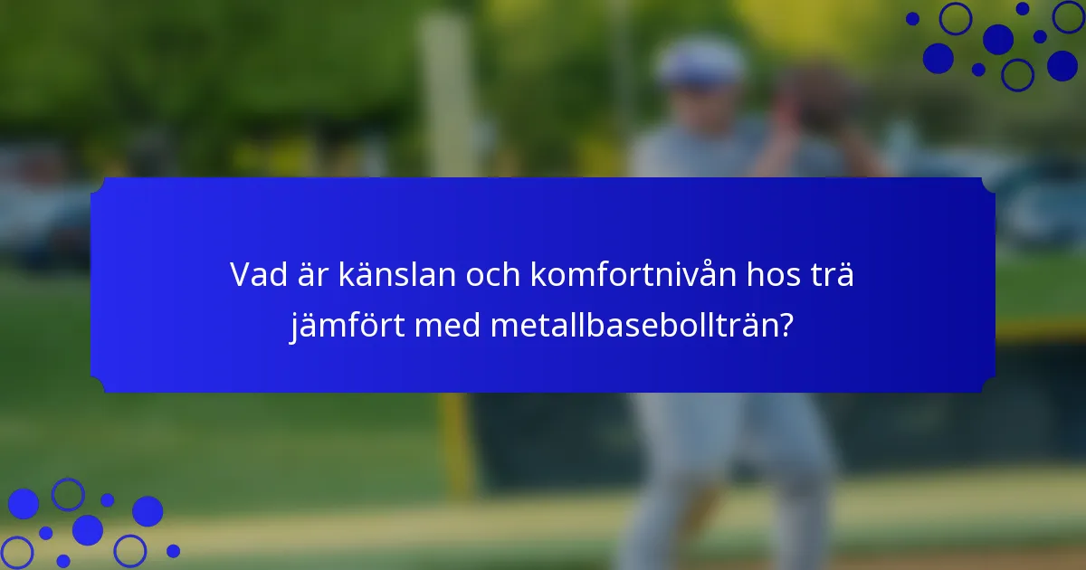 Vad är känslan och komfortnivån hos trä jämfört med metallbasebollträn?