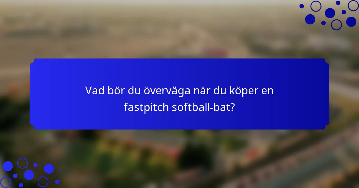 Vad bör du överväga när du köper en fastpitch softball-bat?