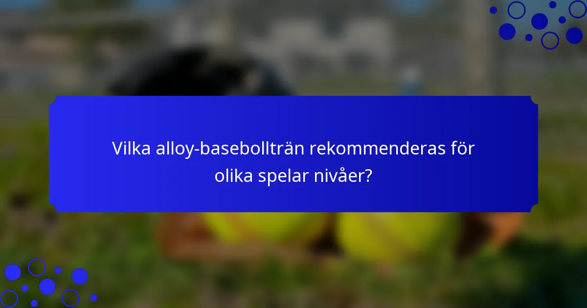 Vilka alloy-basebollträn rekommenderas för olika spelar nivåer?