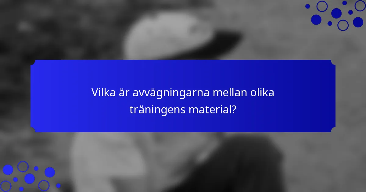 Vilka är avvägningarna mellan olika träningens material?