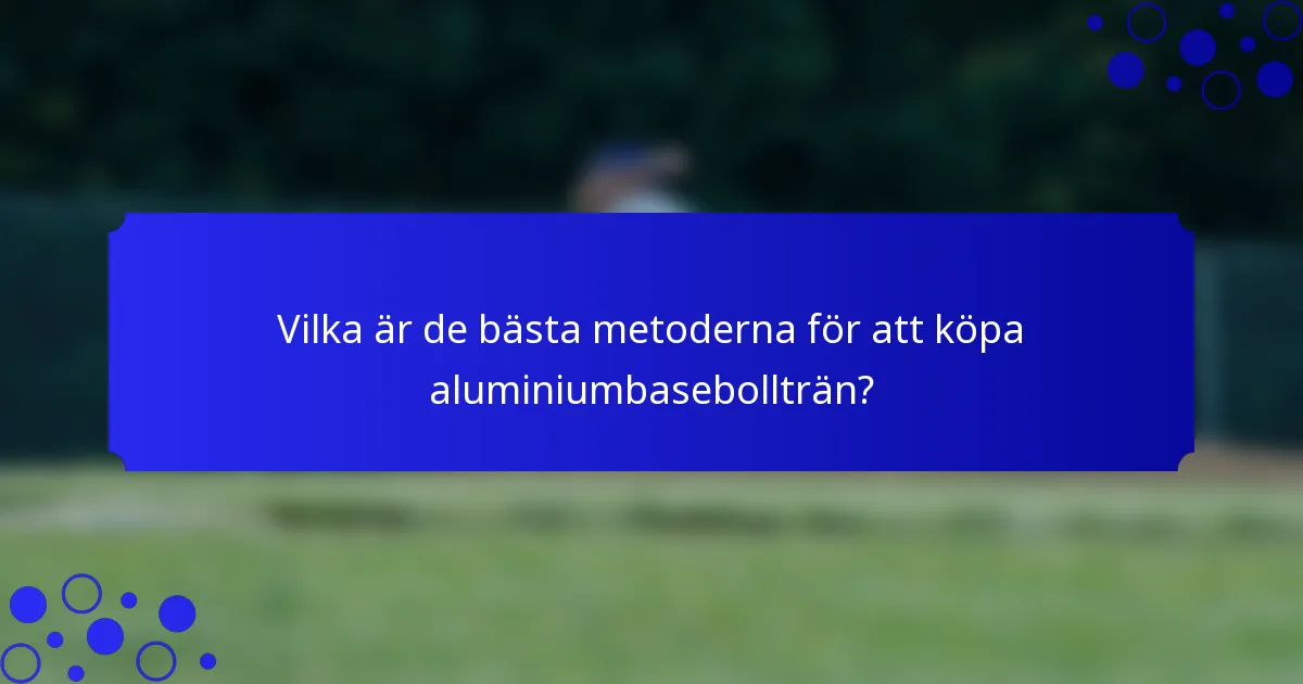 Vilka är de bästa metoderna för att köpa aluminiumbasebollträn?