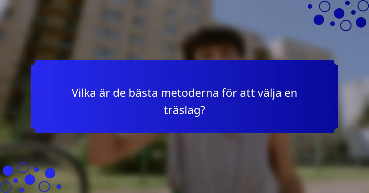 Vilka är de bästa metoderna för att välja en träslag?