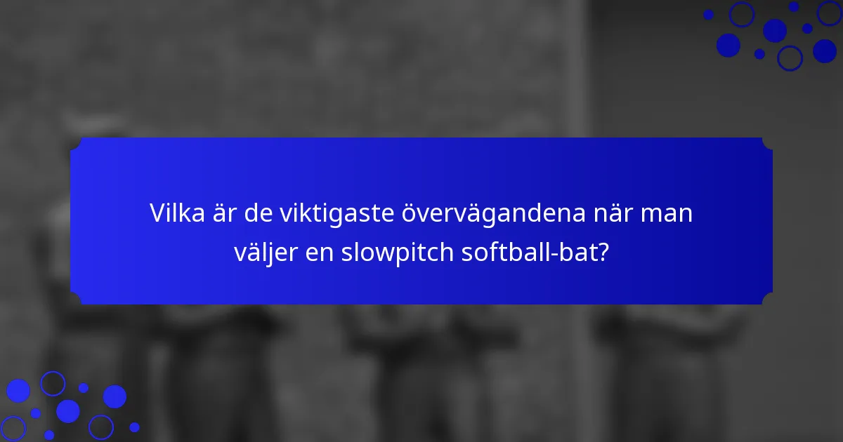 Vilka är de viktigaste övervägandena när man väljer en slowpitch softball-bat?
