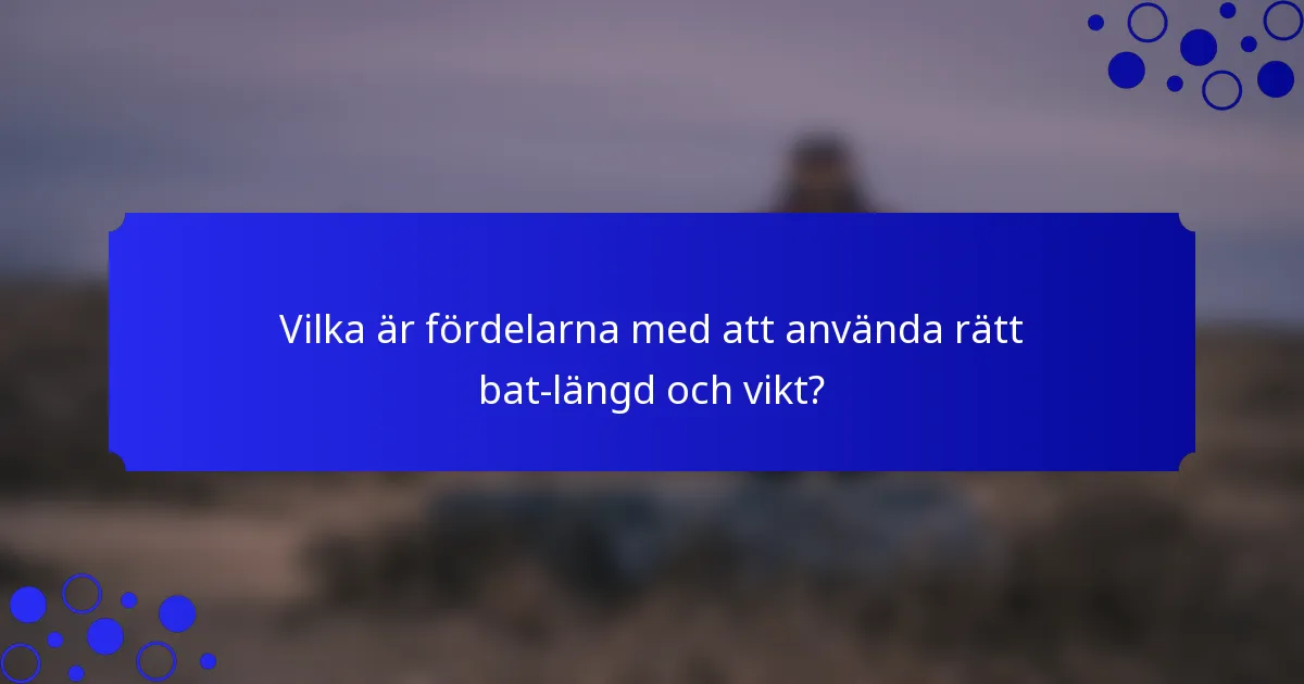 Vilka är fördelarna med att använda rätt bat-längd och vikt?