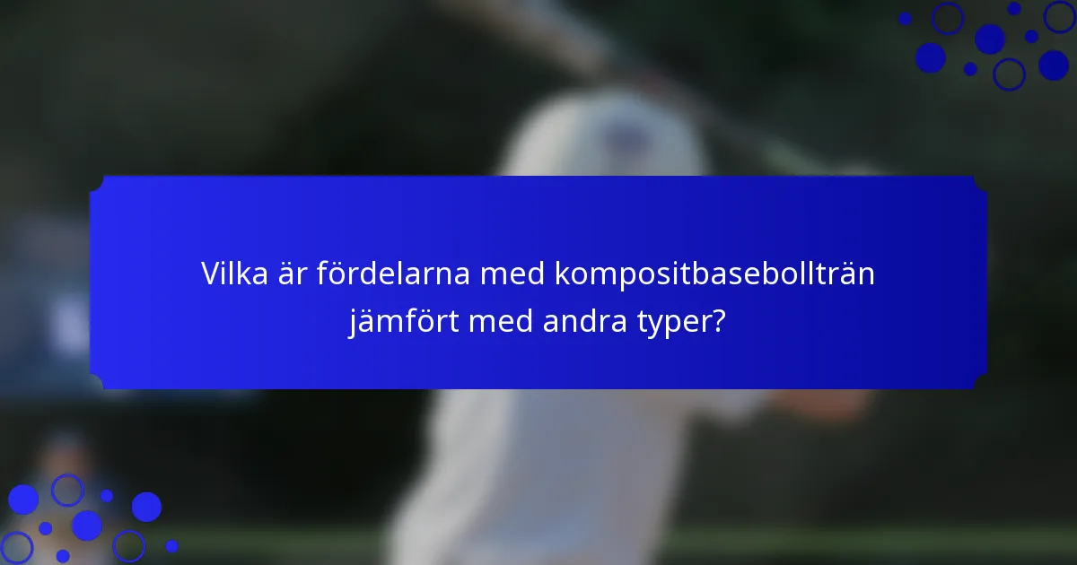 Vilka är fördelarna med kompositbasebollträn jämfört med andra typer?