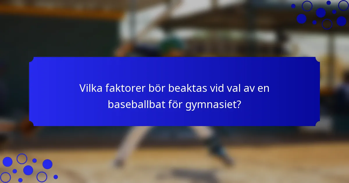 Vilka faktorer bör beaktas vid val av en baseballbat för gymnasiet?