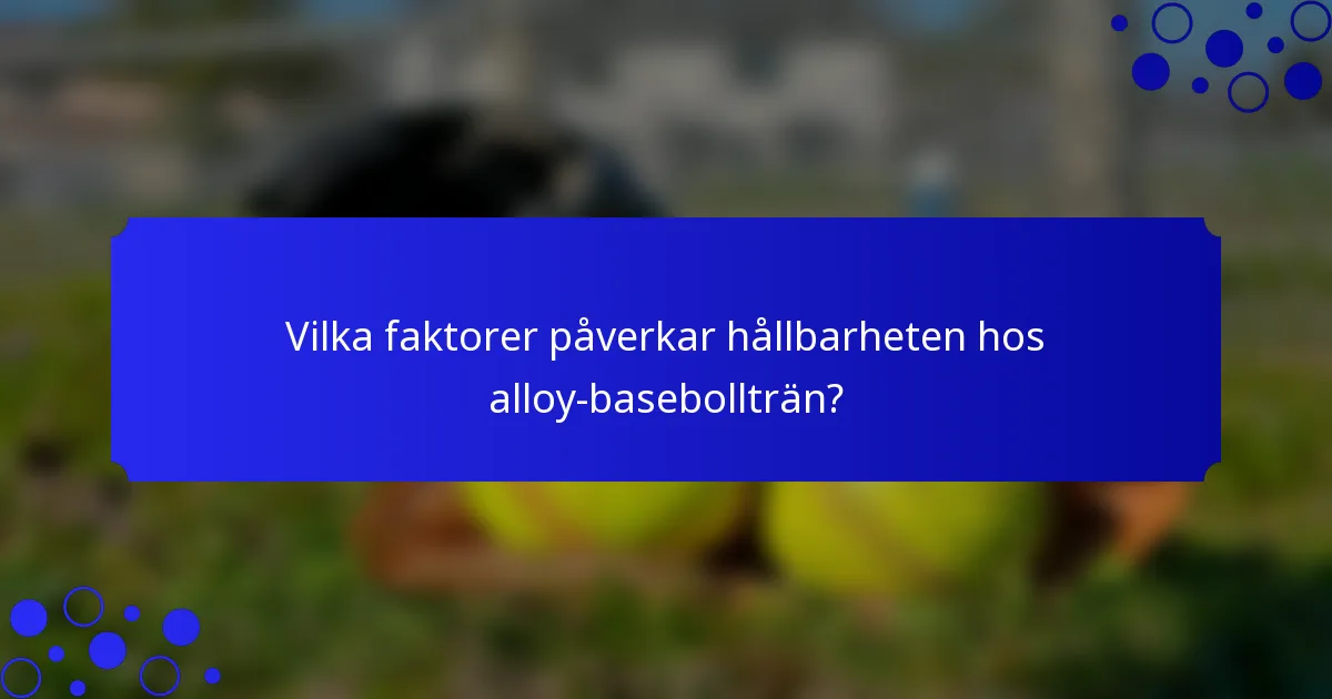 Vilka faktorer påverkar hållbarheten hos alloy-basebollträn?