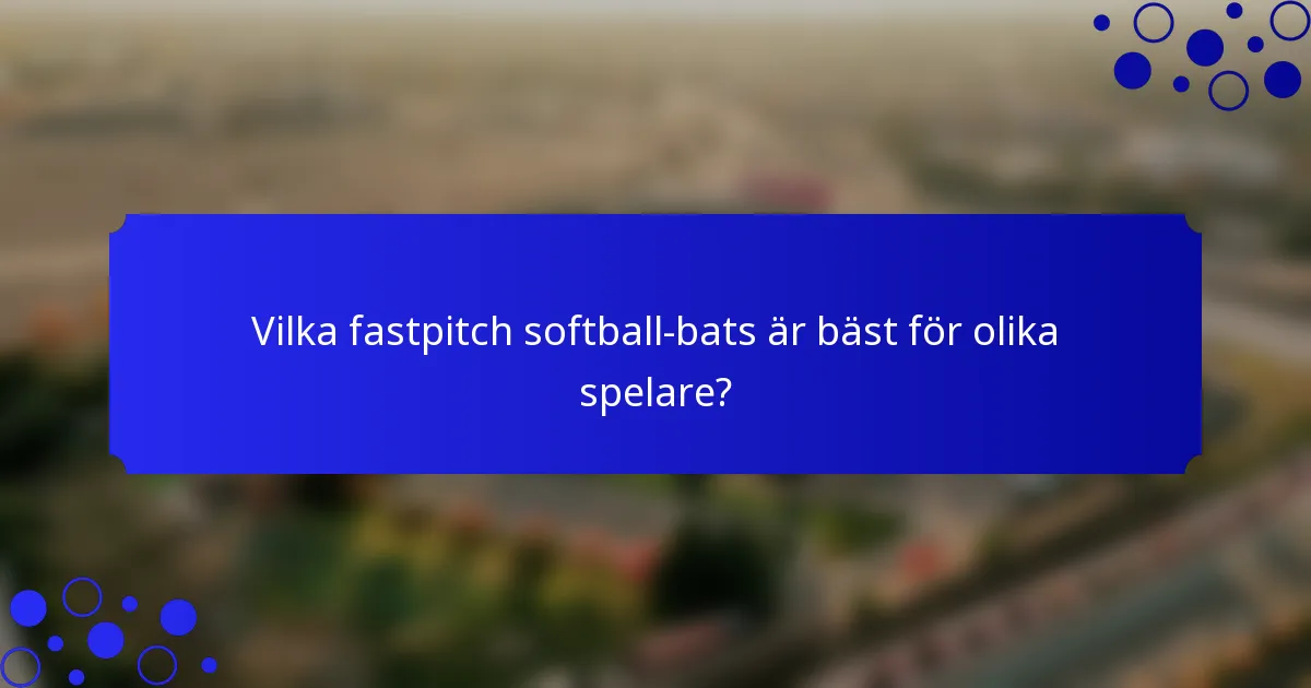 Vilka fastpitch softball-bats är bäst för olika spelare?