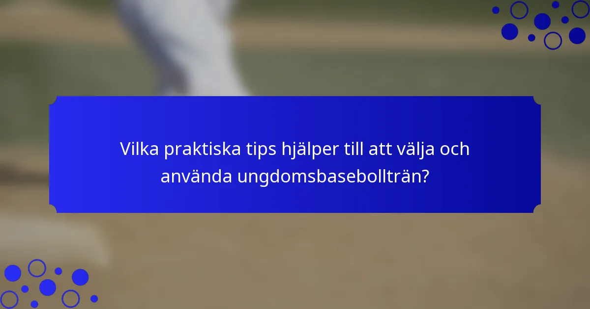 Vilka praktiska tips hjälper till att välja och använda ungdomsbasebollträn?