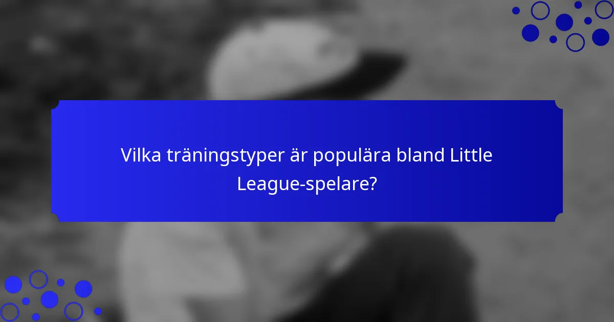 Vilka träningstyper är populära bland Little League-spelare?