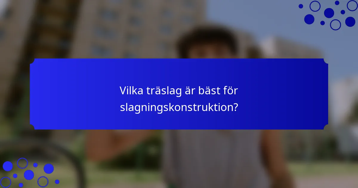 Vilka träslag är bäst för slagningskonstruktion?