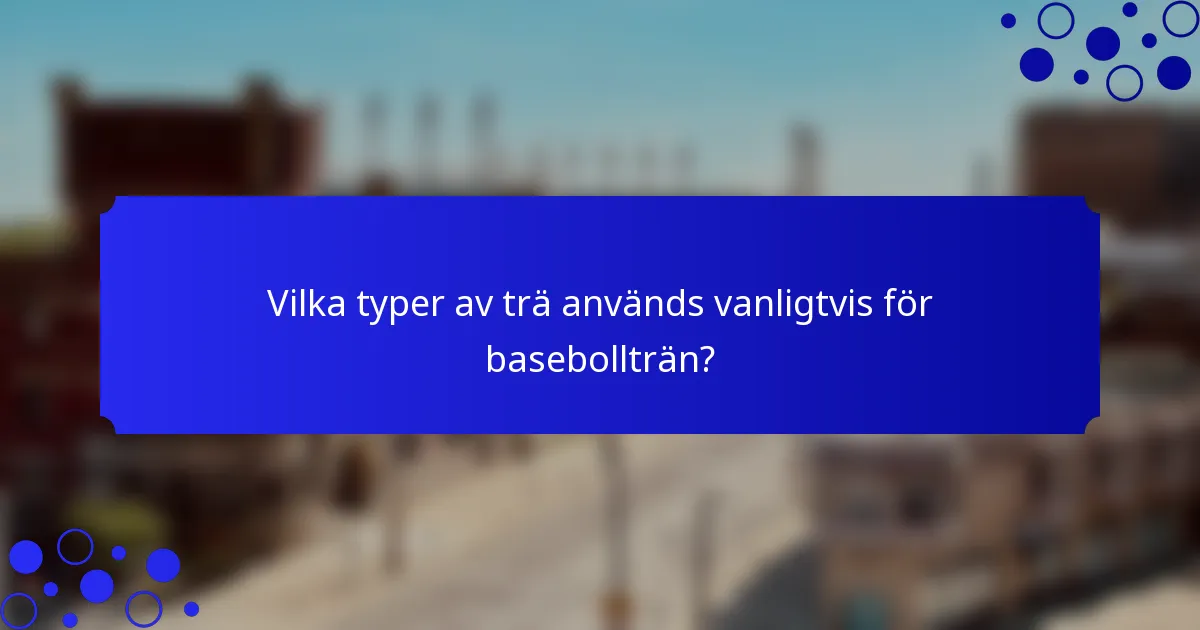 Vilka typer av trä används vanligtvis för basebollträn?