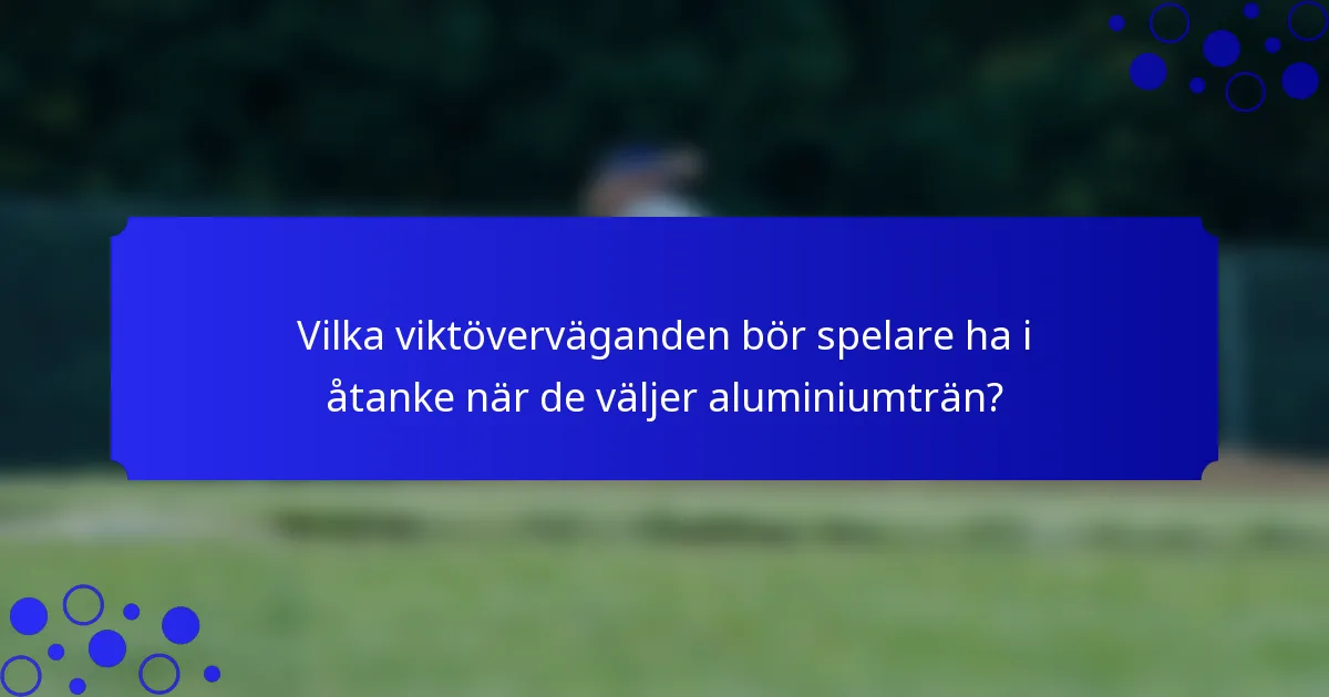 Vilka viktöverväganden bör spelare ha i åtanke när de väljer aluminiumträn?