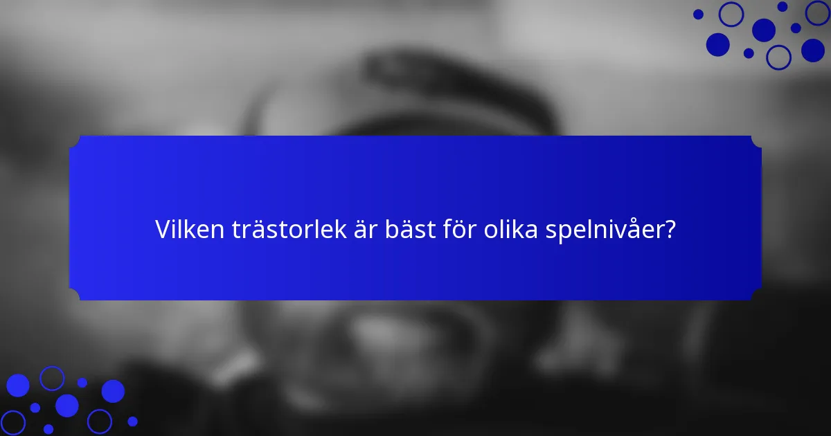 Vilken trästorlek är bäst för olika spelnivåer?