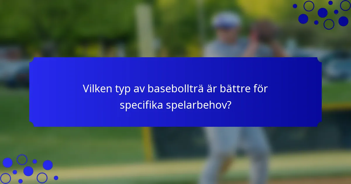 Vilken typ av basebollträ är bättre för specifika spelarbehov?